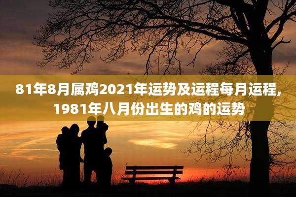 81年8月属鸡2021年运势及运程每月运程,1981年八月份出生的鸡的运势
