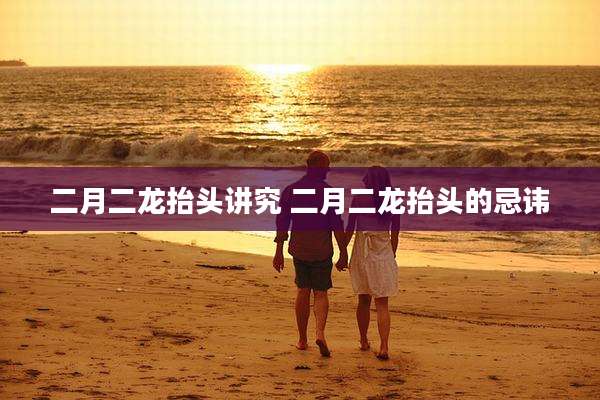 二月二龙抬头讲究 二月二龙抬头的忌讳