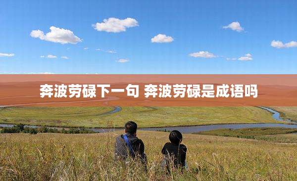 奔波劳碌下一句 奔波劳碌是成语吗