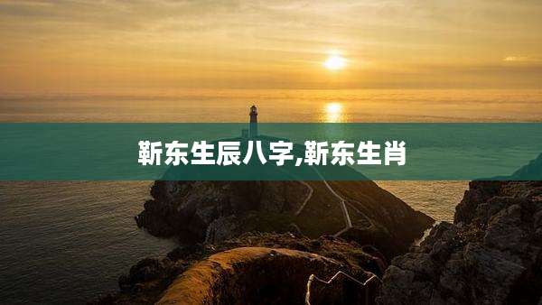 靳东生辰八字,靳东生肖