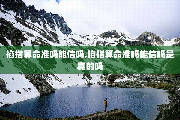 掐指算命准吗能信吗,掐指算命准吗能信吗是真的吗