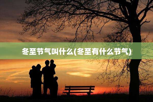 冬至节气叫什么(冬至有什么节气)
