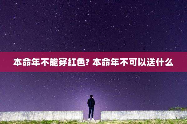 本命年不能穿红色? 本命年不可以送什么