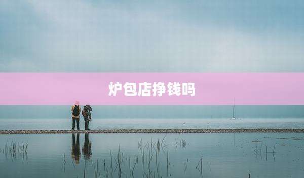 炉包店挣钱吗