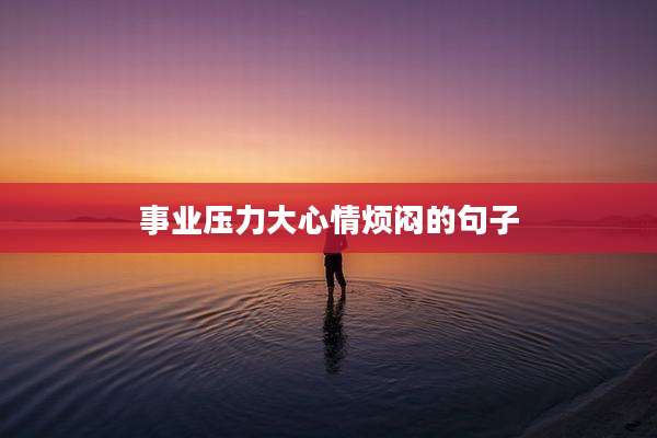 事业压力大心情烦闷的句子