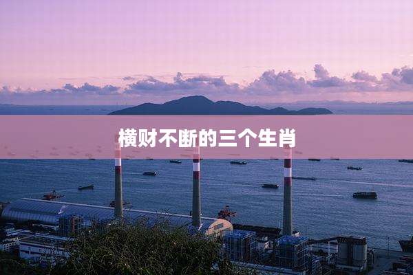 横财不断的三个生肖