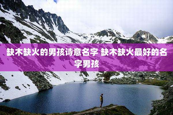缺木缺火的男孩诗意名字 缺木缺火最好的名字男孩