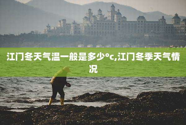 江门冬天气温一般是多少°c,江门冬季天气情况