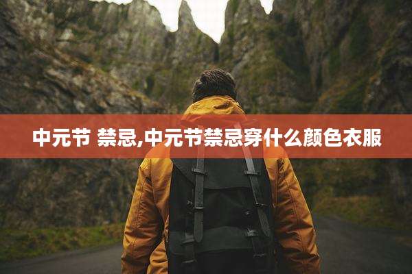 中元节 禁忌,中元节禁忌穿什么颜色衣服