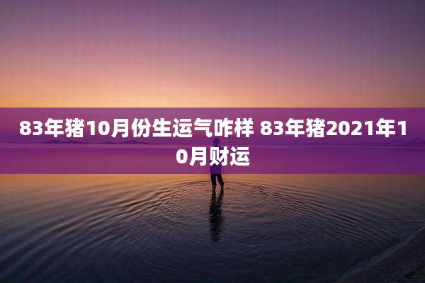 83年猪10月份生运气咋样 83年猪2021年10月财运
