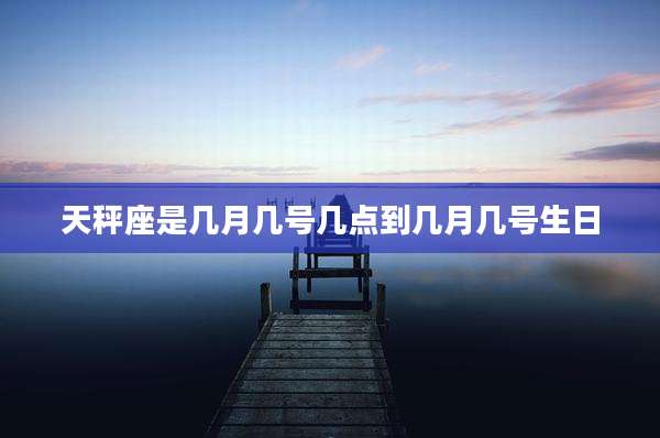 天秤座是几月几号几点到几月几号生日