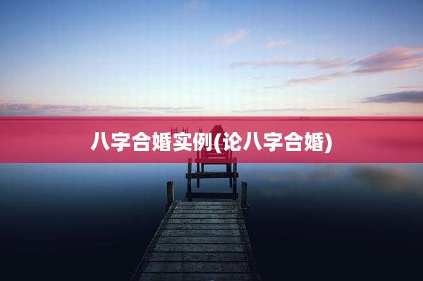 八字合婚实例(论八字合婚)