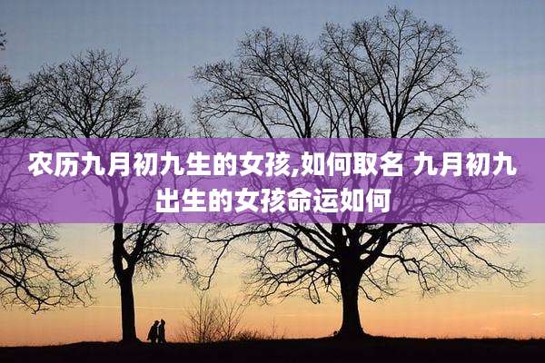 农历九月初九生的女孩,如何取名 九月初九出生的女孩命运如何