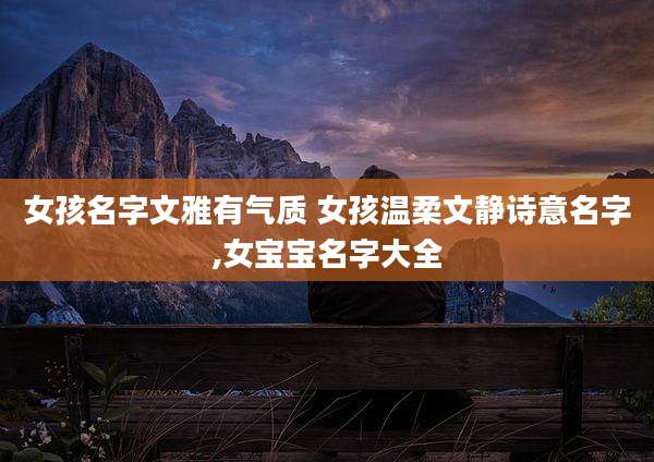 女孩名字文雅有气质 女孩温柔文静诗意名字,女宝宝名字大全