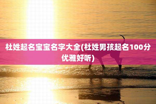 杜姓起名宝宝名字大全(杜姓男孩起名100分优雅好听)