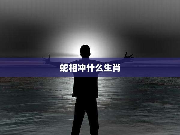 蛇相冲什么生肖