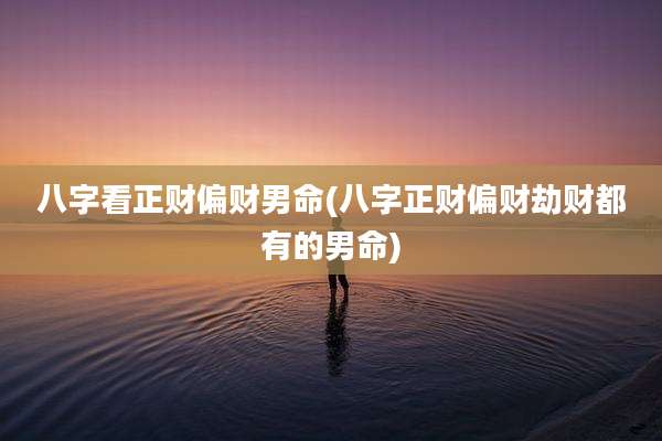 八字看正财偏财男命(八字正财偏财劫财都有的男命)