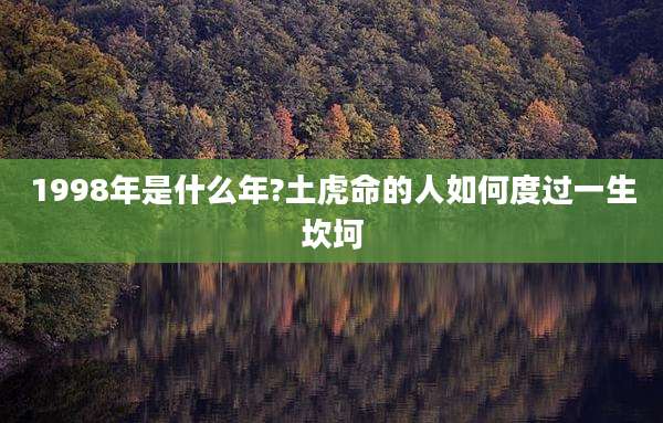 1998年是什么年?土虎命的人如何度过一生坎坷