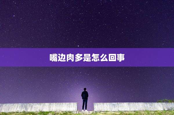 嘴边肉多是怎么回事