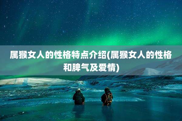 属猴女人的性格特点介绍(属猴女人的性格和脾气及爱情)