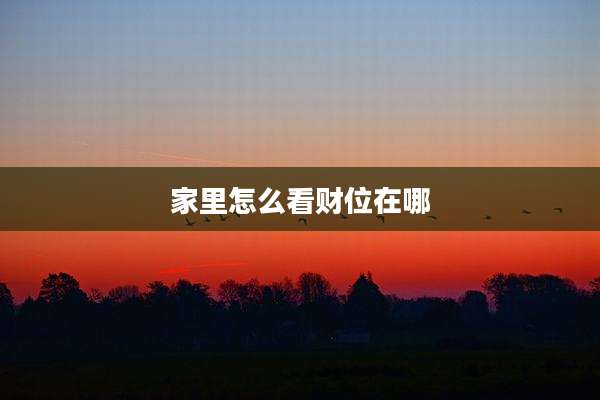 家里怎么看财位在哪