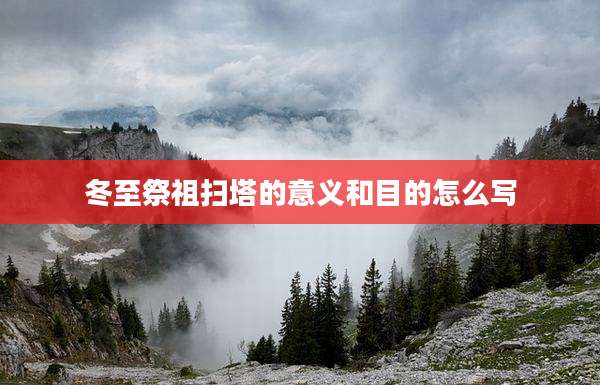 冬至祭祖扫塔的意义和目的怎么写