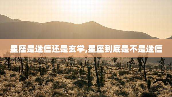 星座是迷信还是玄学,星座到底是不是迷信