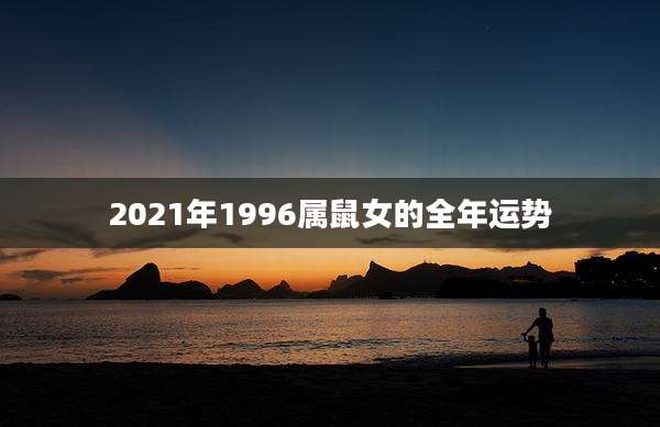 2021年1996属鼠女的全年运势