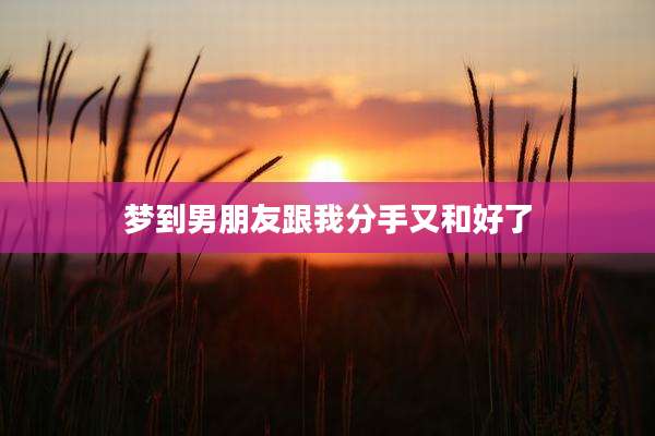 梦到男朋友跟我分手又和好了