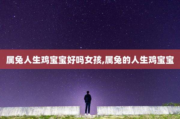 属兔人生鸡宝宝好吗女孩,属兔的人生鸡宝宝