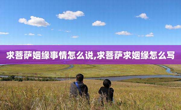 求菩萨姻缘事情怎么说,求菩萨求姻缘怎么写