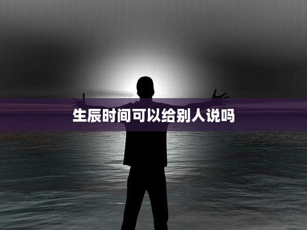生辰时间可以给别人说吗
