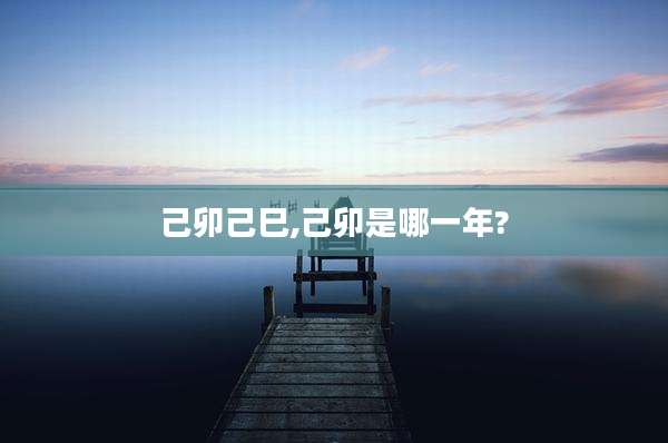 己卯己巳,己卯是哪一年?