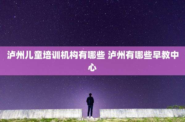 泸州儿童培训机构有哪些 泸州有哪些早教中心