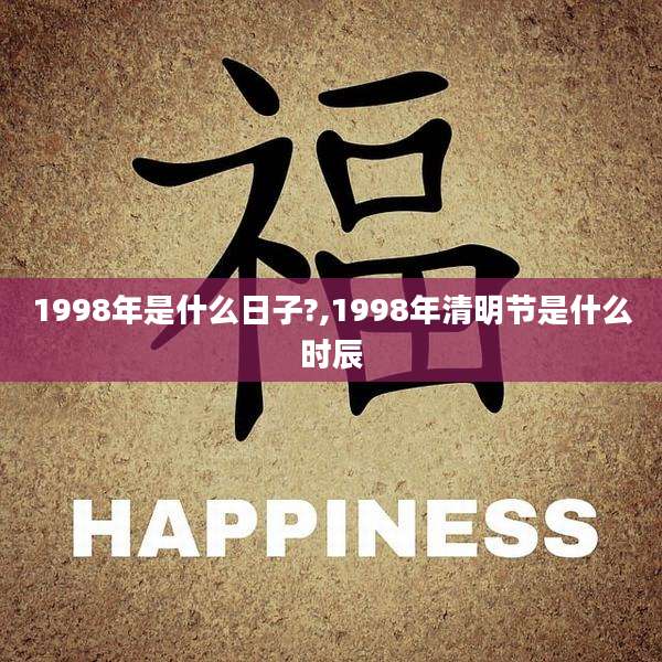 1998年是什么日子?,1998年清明节是什么时辰