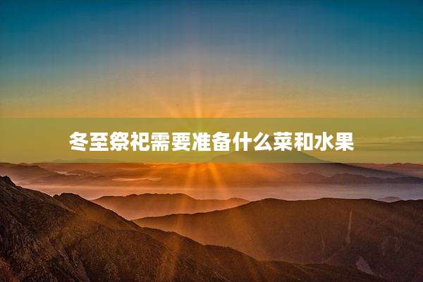冬至祭祀需要准备什么菜和水果