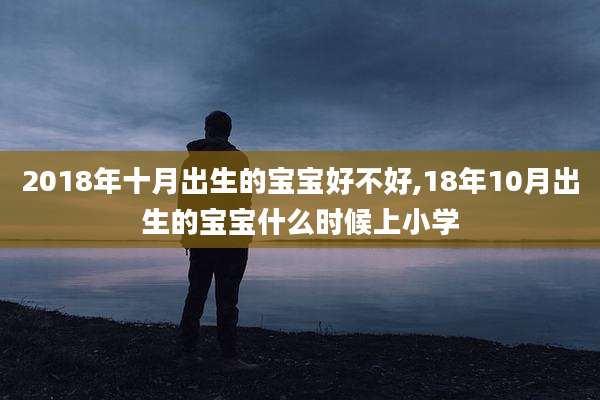 2018年十月出生的宝宝好不好,18年10月出生的宝宝什么时候上小学
