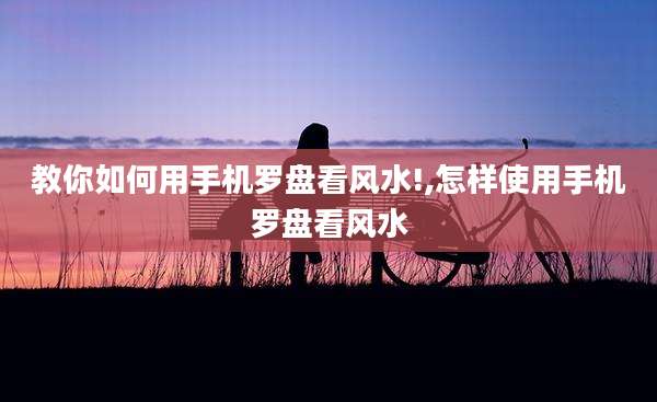 教你如何用手机罗盘看风水!,怎样使用手机罗盘看风水
