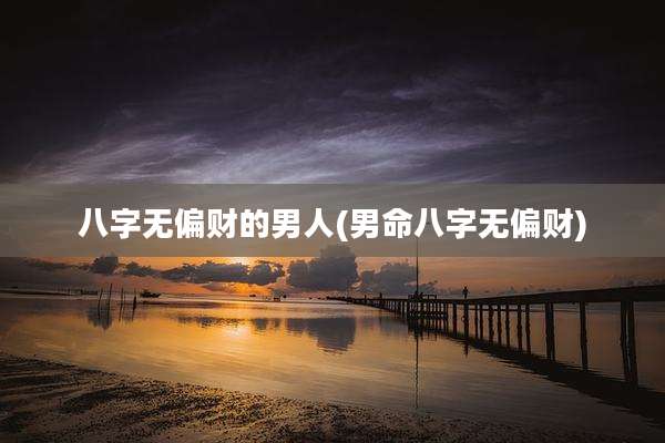 八字无偏财的男人(男命八字无偏财)