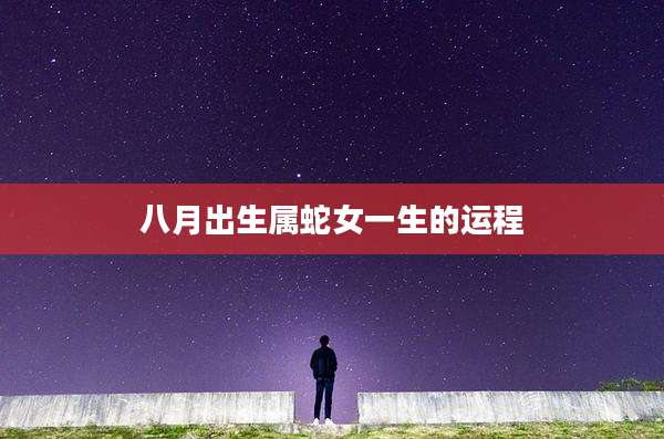 八月出生属蛇女一生的运程