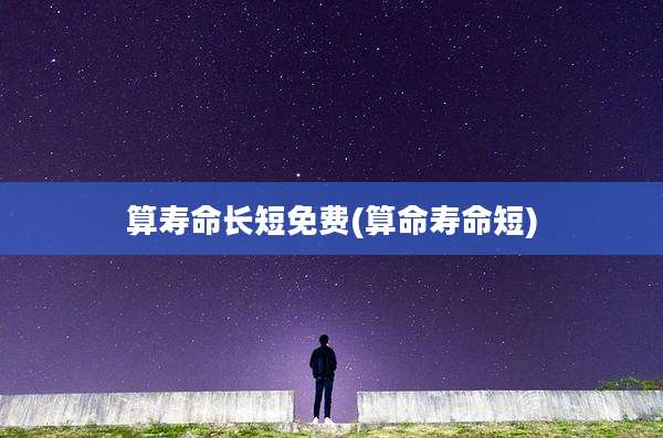 算寿命长短免费(算命寿命短)