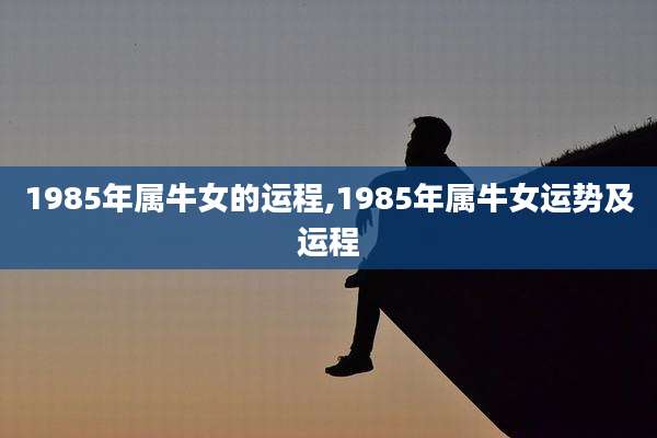 1985年属牛女的运程,1985年属牛女运势及运程