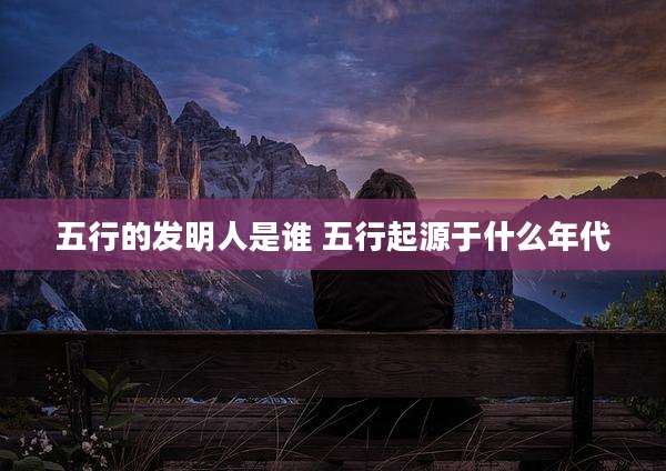 五行的发明人是谁 五行起源于什么年代