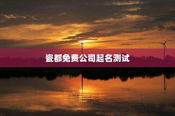 瓷都免费公司起名测试