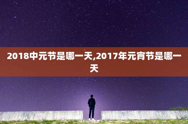 2018中元节是哪一天,2017年元宵节是哪一天