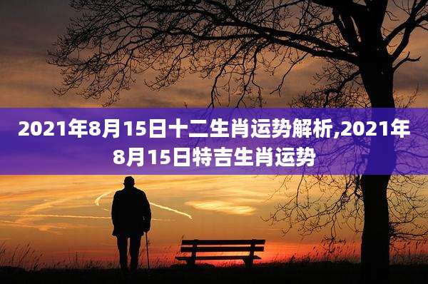 2021年8月15日十二生肖运势解析,2021年8月15日特吉生肖运势