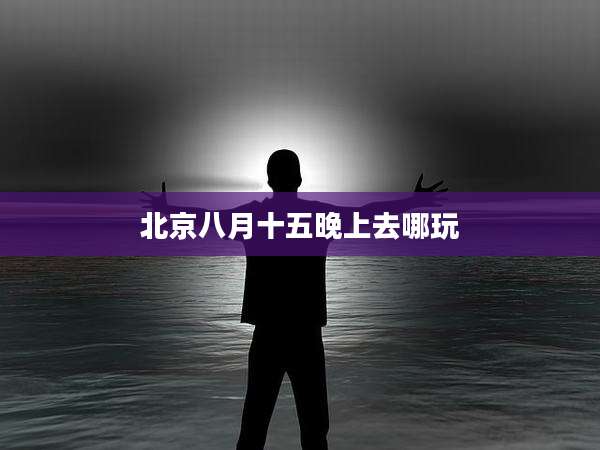 北京八月十五晚上去哪玩