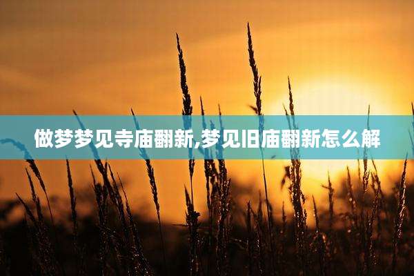 做梦梦见寺庙翻新,梦见旧庙翻新怎么解