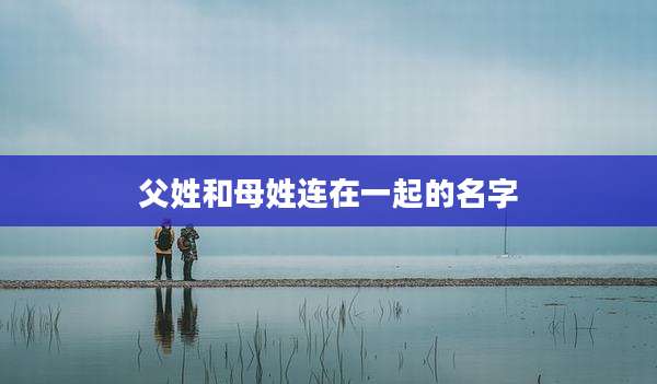 父姓和母姓连在一起的名字