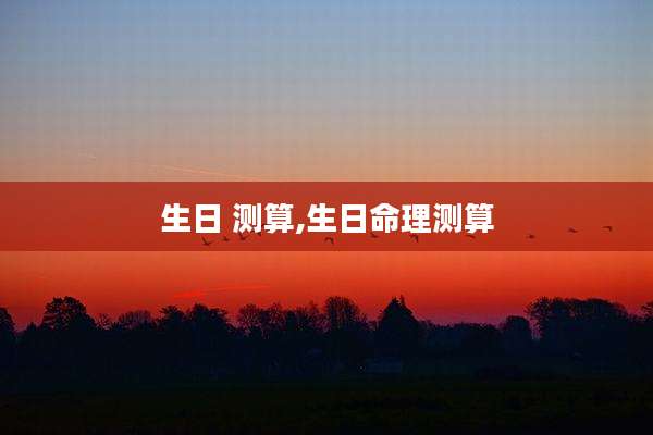 生日 测算,生日命理测算